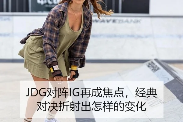 JDG对阵IG再成焦点，经典对决折射出怎样的变化