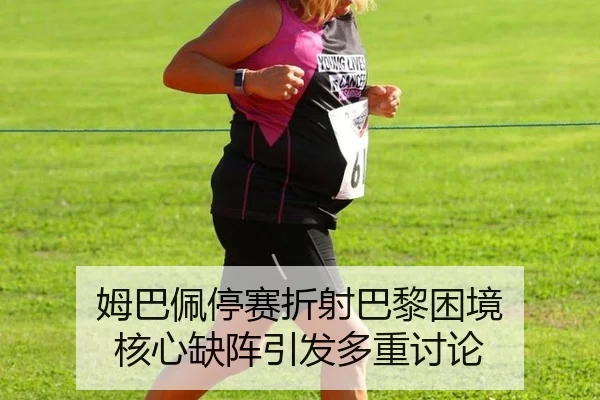 姆巴佩停赛折射巴黎困境 核心缺阵引发多重讨论